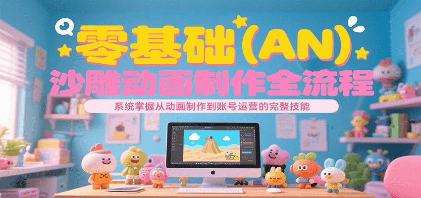零基础（AN）沙雕动画制作全流程，系统掌握从动画制作到账号运营的完整技能-梦帆创业网