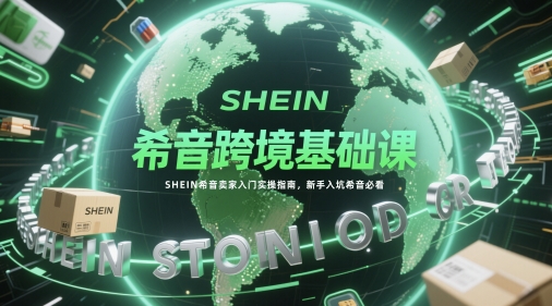 希音跨境基础课，SHEIN希音卖家入门实操指南，新手入坑希音必看-梦帆创业网