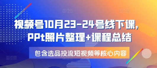 视频号10月23-24号线下课，PPt照片整理+课程总结，包含选品投流短视频等核心内容-梦帆创业网