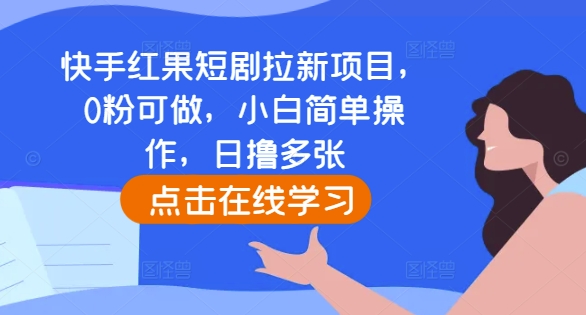 快手红果短剧拉新项目，0粉可做，小白简单操作，日撸多张-梦帆创业网