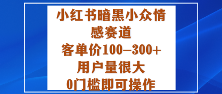 小红书暗黑小众情感赛道，客单价100-300+用户量很大，0门槛即可操作-梦帆创业网