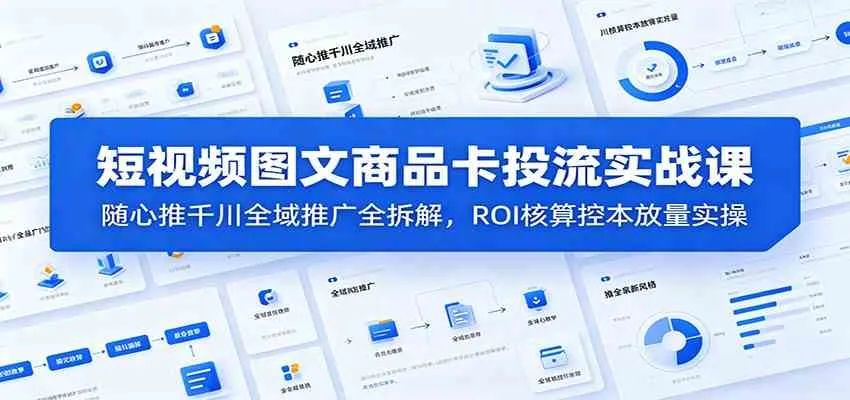 短视频图文商品卡投流实战课：随心推千川全域推广全拆解，ROI核算控本放量实操-梦帆创业网