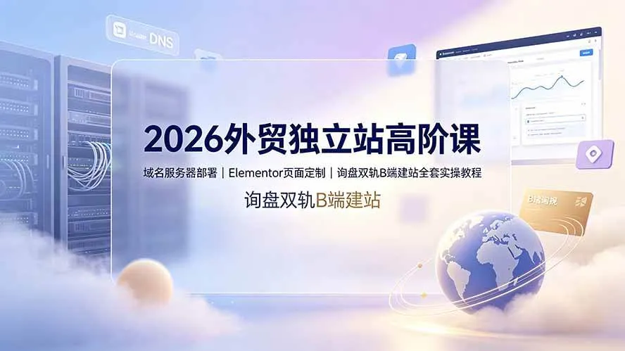 （19276期）2026外贸独立站高阶课·域名服务器部署｜Elementor页面定制｜询盘双轨B端建站全套实操教程-梦帆创业网