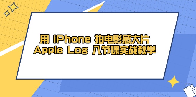 用 iPhone 拍电影感大片，Apple Log 8节课实战教学-梦帆创业网