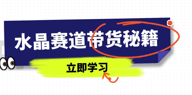 水晶赛道带货秘籍，国学结合、短视频起号、拍摄技巧、直播话术等内容-梦帆创业网