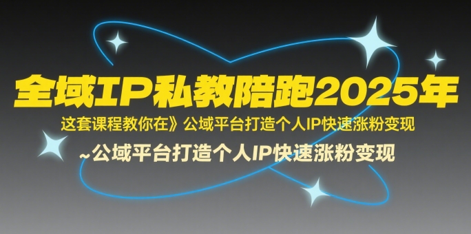 全域IP私教陪跑2025年，这套课程教你在公域平台打造个人IP快速涨粉变现-梦帆创业网
