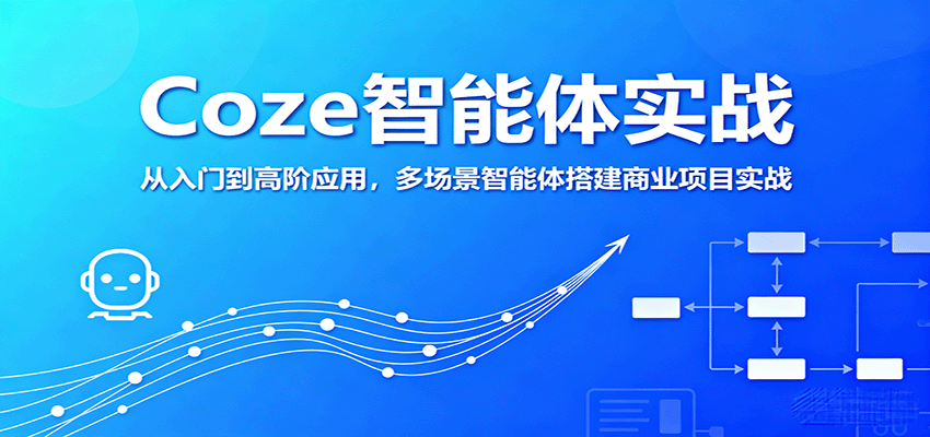 Coze智能体实战，从入门到高阶应用，多场景智能体搭建商业项目实战-梦帆创业网
