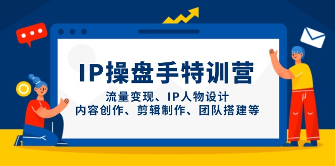 IP操盘手特训营，流量变现、IP人物设计、内容创作、剪辑制作、团队搭建等-梦帆创业网