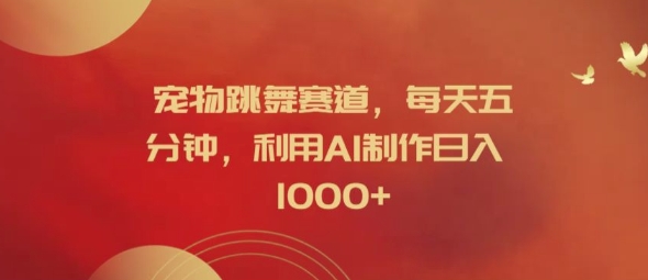 宠物跳舞赛道，每天五分钟，利用AI制作日入1k【揭秘】-梦帆创业网