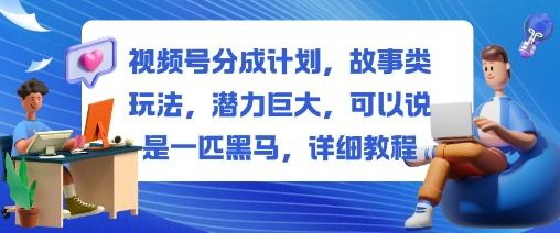 视频号分成计划，故事类玩法，潜力巨大，可以说是一匹黑马，详细教程-梦帆创业网