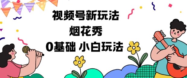 视频号分成计划新玩法，烟花秀视频，0基础小白玩法-梦帆创业网