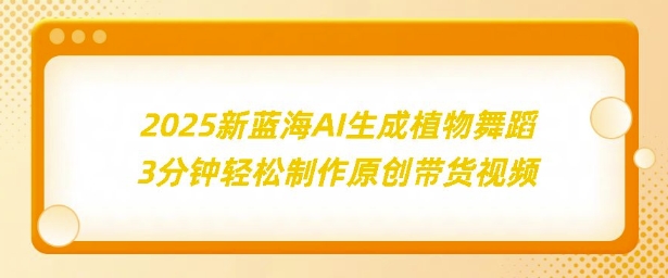 2025新蓝海：AI生成植物舞蹈，3分钟轻松制作原创带货视频-梦帆创业网