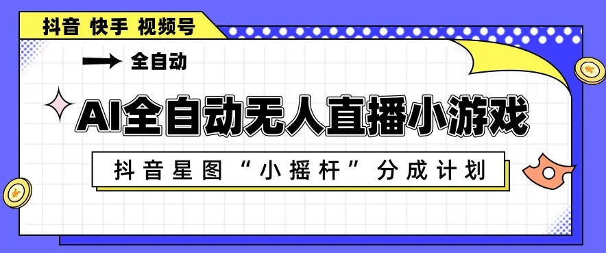 AI全自动直播小游戏，抖音星图小摇杆分成计划，支持多账号矩阵化运营【揭秘】-梦帆创业网