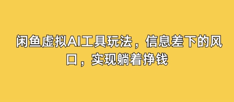 闲鱼虚拟AI工具玩法，信息差下的风口，实现躺着挣钱-梦帆创业网