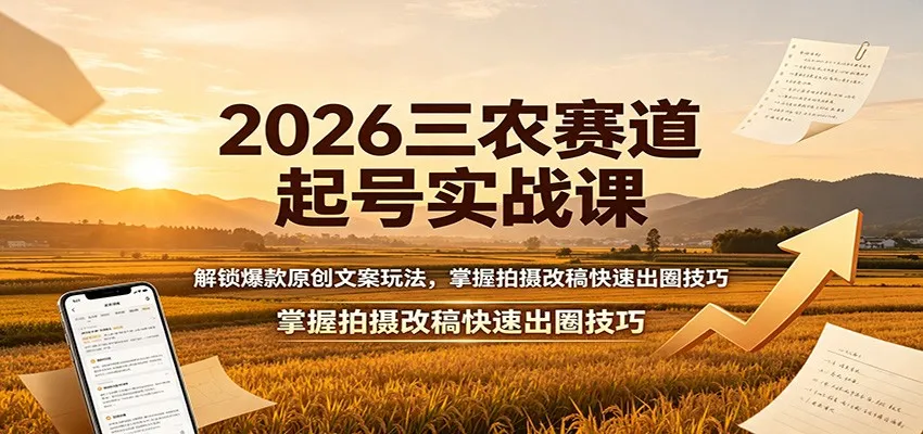 2026三农赛道起号实战课：解锁爆款原创文案玩法，掌握拍摄改稿快速出圈技巧-梦帆创业网