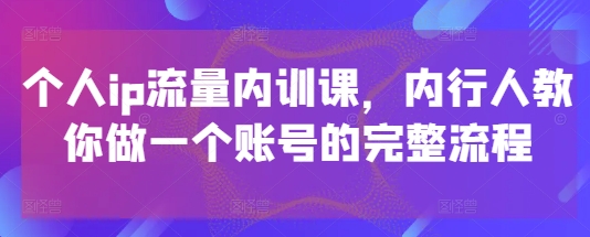 个人ip流量内训课，内行人教你做一个账号的完整流程-梦帆创业网