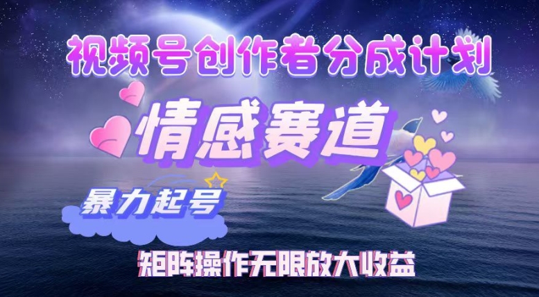 视频号创作者分成项目之情感赛道，暴力起号可同步多平台发布，实现税后月入过W-梦帆创业网