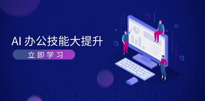 （13597期）AI-办公技能大提升，学习AI绘画、视频生成，让工作变得更高效、更轻松-梦帆创业网