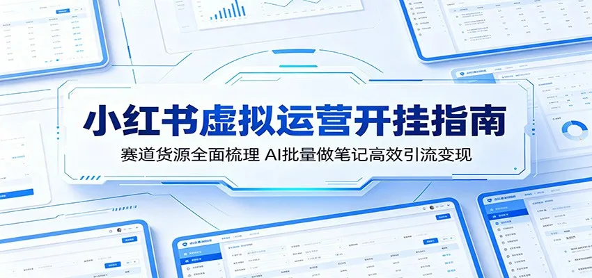 小红书虚拟运营开挂指南：赛道货源全面梳理，AI批量做笔记高效引流变现-梦帆创业网