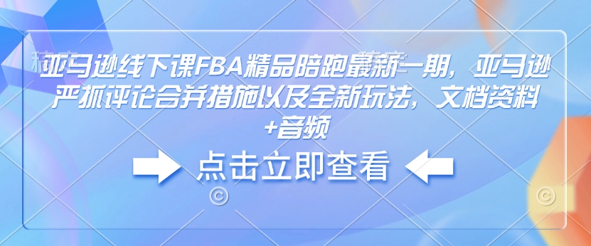 亚马逊线下课FBA精品陪跑最新一期，亚马逊严抓评论合并措施以及全新玩法，文档资料+音频-梦帆创业网