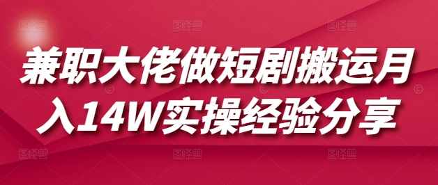 兼职大佬做短剧搬运月入14W实操经验分享-梦帆创业网