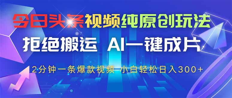 今日头条视频纯原创玩法，AI一键成片，2分钟一条视频，轻松日入300+-梦帆创业网