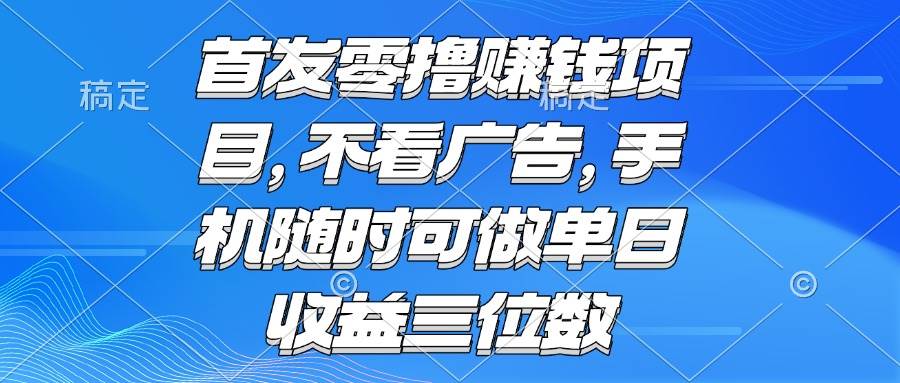 （15388期）零撸赚钱项目 不看广告 手机随时可做 单日收益三位数-梦帆创业网