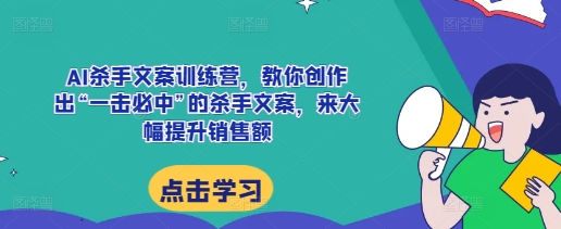 AI杀手文案训练营，教你创作出“一击必中”的杀手文案，来大幅提升销售额-梦帆创业网