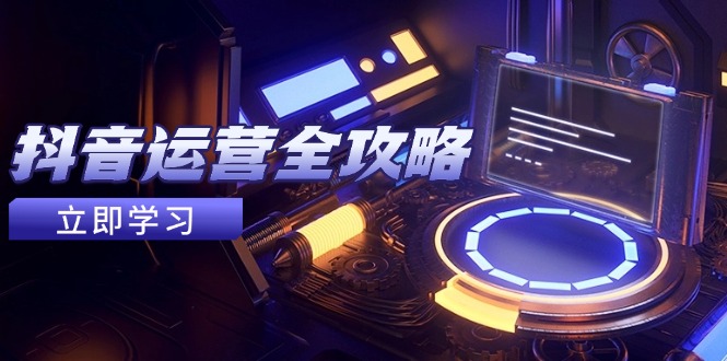 抖音运营全攻略，账号包装养号技巧，情感增粉视频搬运，实现快速变现-梦帆创业网