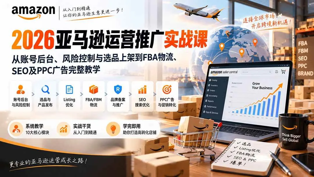 (20410期)2026亚马逊运营推广实战课:从账号后台、风险控制与选品上架到FBA物流、SEO及PPC广告完整教学 (20410期)2026亚马逊运营推广实战课:从账号后台、风险控制与选品上架到FBA物流、SEO及PPC广告完整教学