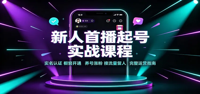 新人首播起号实战课程:实名认证橱窗开通,养号涨粉,接流量留人完整运营指南 新人首播起号实战课程:实名认证橱窗开通,养号涨粉,接流量留人完整运营指南