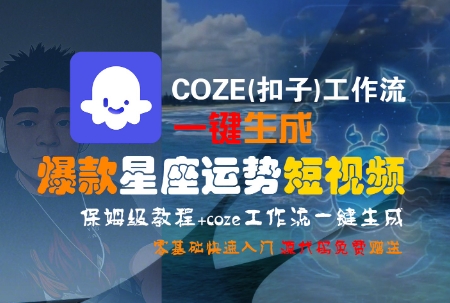 COZE(扣子)工作流一键生成爆款星座运势短视频，保姆级教程，零基础快速入门-梦帆创业网