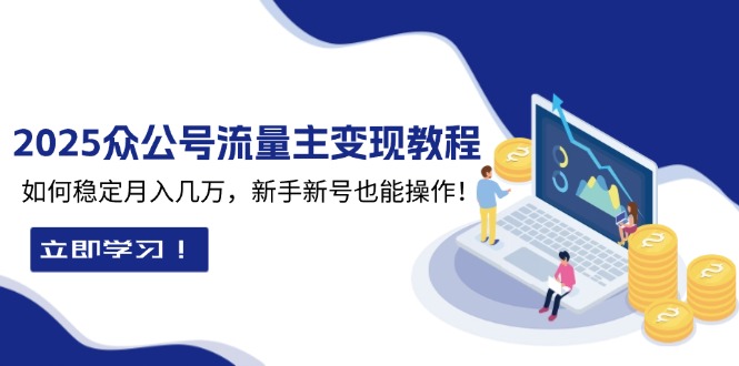 （13853期）2025众公号流量主变现教程：如何稳定月入几万，新手新号也能操作-梦帆创业网