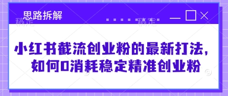 小红书截流创业粉的最新打法，如何0消耗稳定精准创业粉【思路拆解】-梦帆创业网
