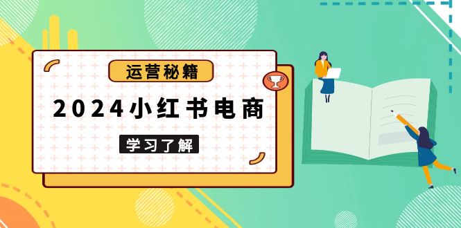 （13789期）2024小红书电商教程，从入门到实战，教你有效打造爆款店铺，掌握选品技巧-梦帆创业网