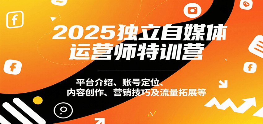 2025独立自媒体运营师特训营：平台介绍、账号定位、内容创作、营销技巧及流量拓展等-梦帆创业网