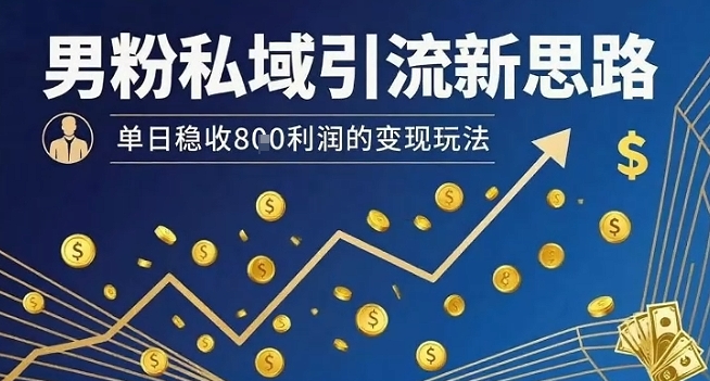 男粉私域引流新思路，单日稳收8张利润的变现玩法-梦帆创业网