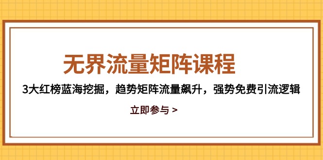无界流量矩阵课程，3大红榜蓝海挖掘，趋势矩阵流量飙升，强势免费引流逻辑-梦帆创业网