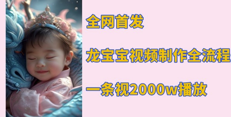 全网首发，龙宝宝视频制作教程，一条视频2000w播放-梦帆创业网