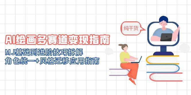 AI绘画多赛道变现指南：MJ基础到进阶技巧拆解，角色统一+风格迁移应用指南-梦帆创业网