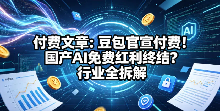 付费文章：豆包官宣付费！国产AI免费红利终结？行业全拆解-梦帆创业网