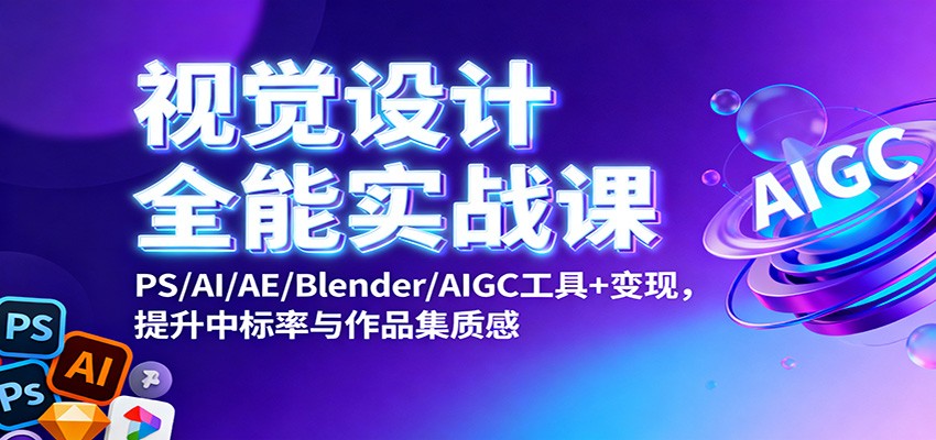 视觉设计全能实战课：PS/AI/AE/Blender/AIGC工具+变现，提升中标率与作品集质感-梦帆创业网