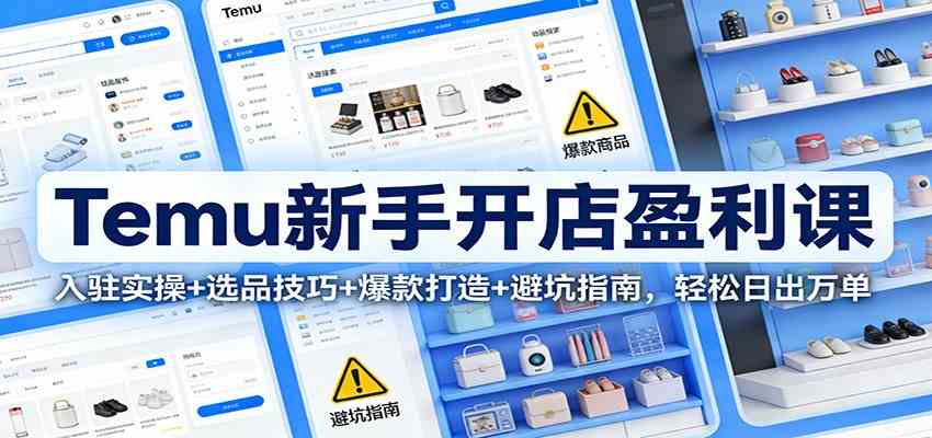 Temu新手开店盈利课：入驻实操+选品技巧+爆款打造+避坑指南，轻松日出万单-梦帆创业网