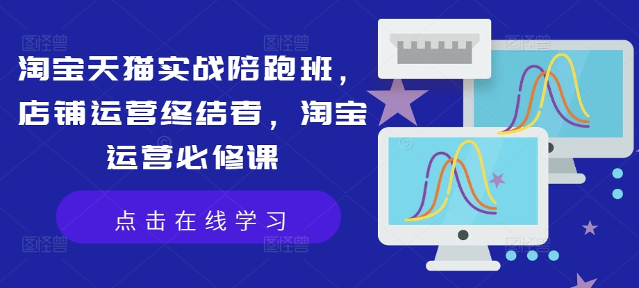 淘宝天猫实战陪跑班，店铺运营终结者，淘宝运营必修课-梦帆创业网
