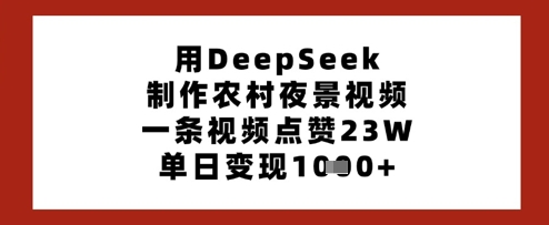 用DeepSeek制作农村夜景视频，一条视频点赞23W，单日变现多张-梦帆创业网