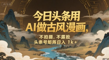 今日头条用AI做古风漫画，不拍摄，不露脸，头条号矩阵日入1k+-梦帆创业网