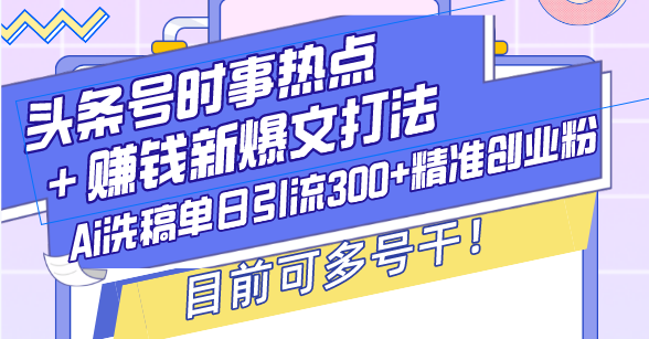 （13782期）头条号时事热点＋赚钱新爆文打法，Ai洗稿单日引流300+精准创业粉，目前…-梦帆创业网