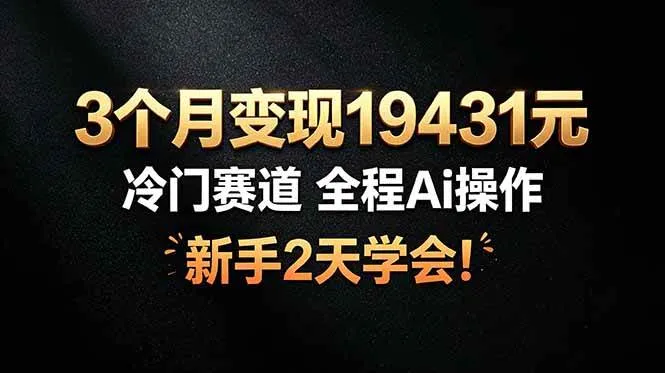 （19096期）3个月变现19431元，冷门赛道 全程Ai操作，新手2天学会！-梦帆创业网