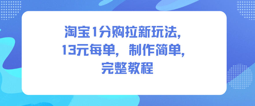 淘宝1分购拉新玩法，13米每单，制作简单，完整教程-梦帆创业网