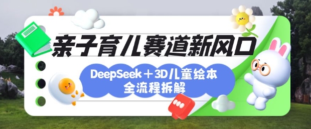 育儿赛道新风口：DeepSeek+3D绘本全流程拆解，月涨粉上W，还能培养亲子创造力-梦帆创业网